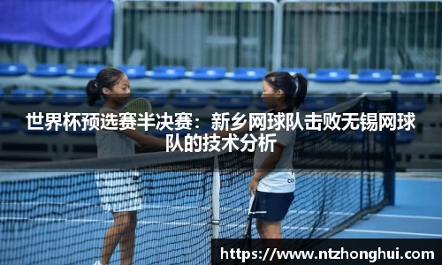 世界杯预选赛半决赛：新乡网球队击败无锡网球队的技术分析
