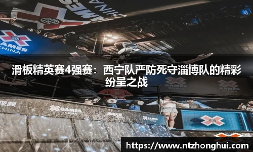 滑板精英赛4强赛：西宁队严防死守淄博队的精彩纷呈之战