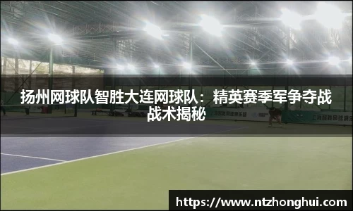 扬州网球队智胜大连网球队：精英赛季军争夺战战术揭秘