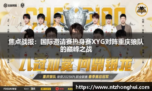焦点战报：国际邀请赛热身赛XYG对阵重庆狼队的巅峰之战