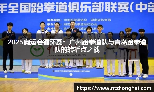 2025奥运会循环赛：广州跆拳道队与青岛跆拳道队的转折点之战