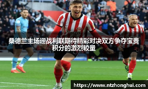 桑德兰主场迎战利联期待精彩对决双方争夺宝贵积分的激烈较量