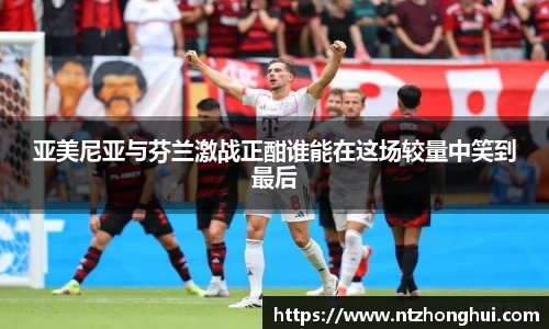 亚美尼亚与芬兰激战正酣谁能在这场较量中笑到最后