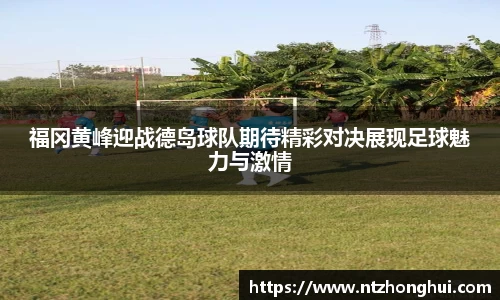 福冈黄峰迎战德岛球队期待精彩对决展现足球魅力与激情