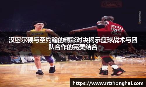 汉密尔顿与圣约翰的精彩对决揭示篮球战术与团队合作的完美结合